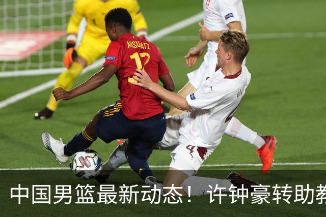 中国男篮最新动态！许钟豪转助教，赵睿放话日本，探花庞峥麟挤掉赵维伦进12人