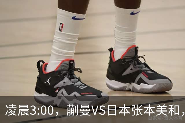 凌晨3:00，蒯曼VS日本张本美和，中国德比：孙颖莎VS王艺迪