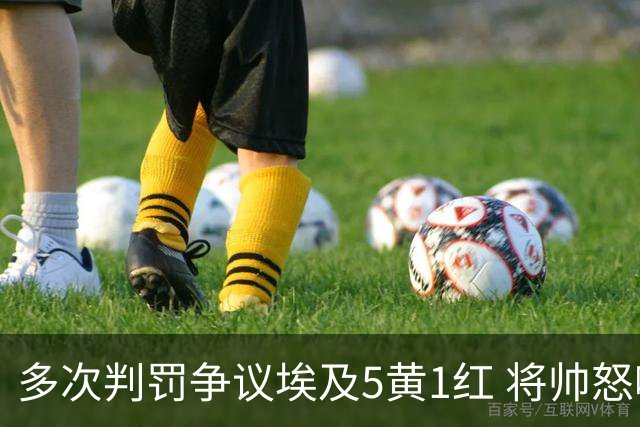 多次判罚争议埃及5黄1红 将帅怒喷裁判+恭喜阿根廷卫冕