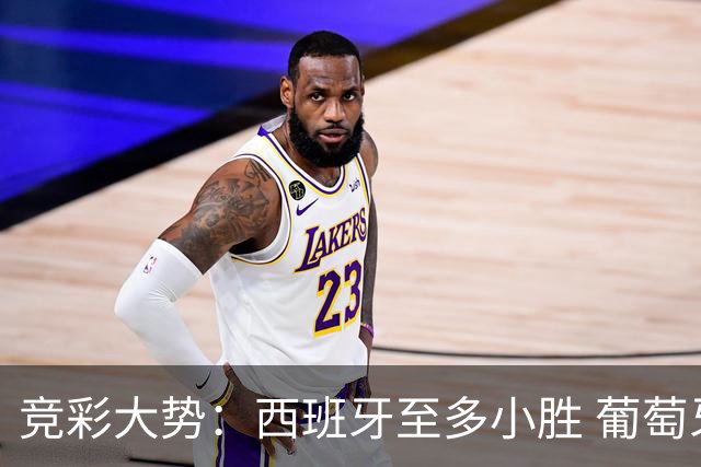 竞彩大势：西班牙至多小胜 葡萄牙值得高看