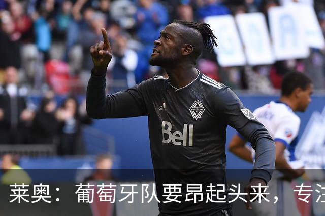 莱奥：葡萄牙队要昂起头来，专注于下一场比赛