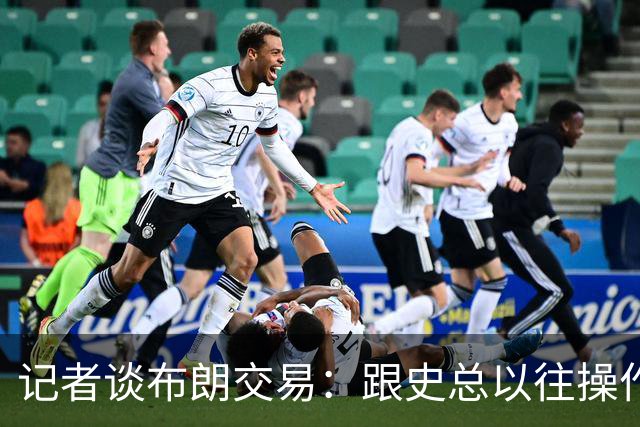 记者谈布朗交易：跟史总以往操作相比降级太多 或许有难言之隐