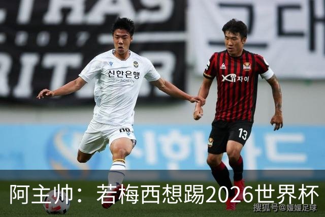 阿主帅：若梅西想踢2026世界杯 会为他保留10号球衣