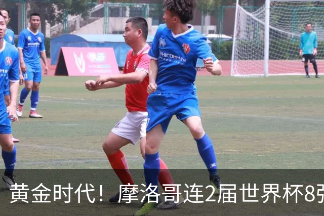 黄金时代！摩洛哥连2届世界杯8强 各级国字号花繁叶茂